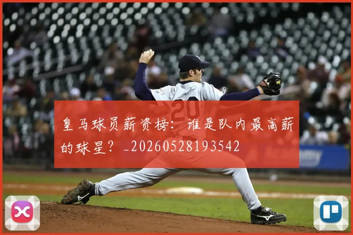 皇马球员薪资榜：谁是队内最高薪的球星？_20260528193542