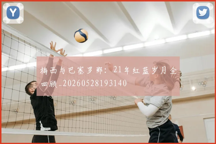 梅西与巴塞罗那:21年红蓝岁月全回顾_20260528193140