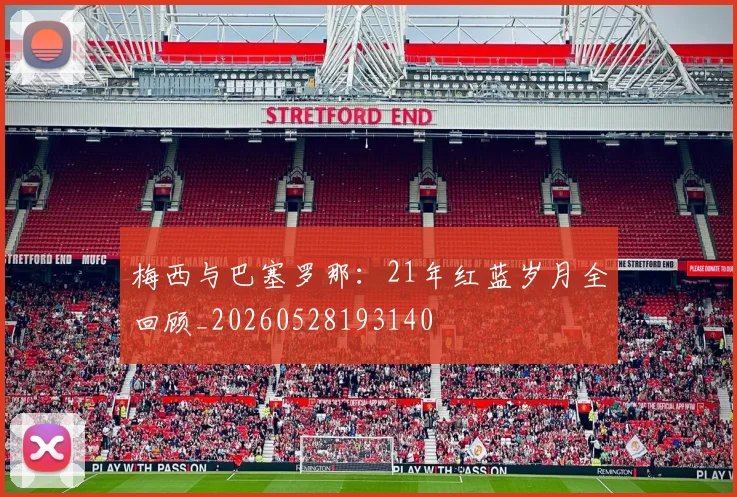 梅西与巴塞罗那:21年红蓝岁月全回顾_20260528193140